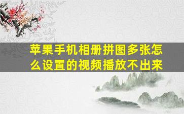 苹果手机相册拼图多张怎么设置的视频播放不出来