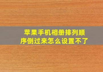 苹果手机相册排列顺序倒过来怎么设置不了