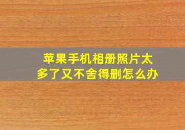 苹果手机相册照片太多了又不舍得删怎么办