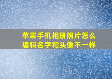 苹果手机相册照片怎么编辑名字和头像不一样