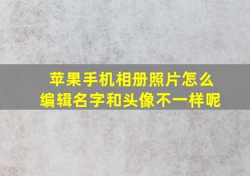 苹果手机相册照片怎么编辑名字和头像不一样呢