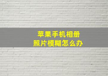 苹果手机相册照片模糊怎么办