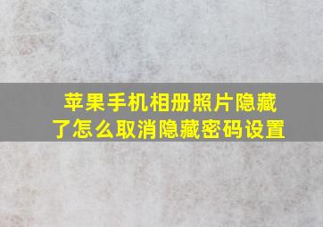 苹果手机相册照片隐藏了怎么取消隐藏密码设置