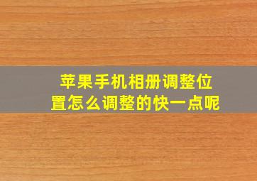 苹果手机相册调整位置怎么调整的快一点呢