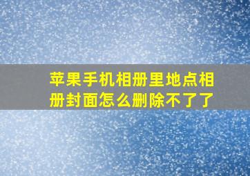 苹果手机相册里地点相册封面怎么删除不了了