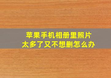 苹果手机相册里照片太多了又不想删怎么办