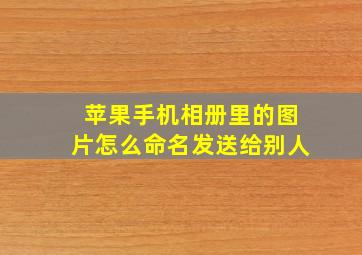 苹果手机相册里的图片怎么命名发送给别人