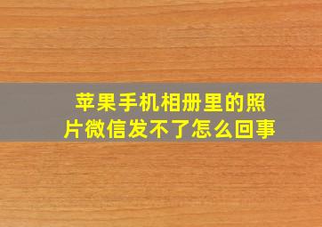 苹果手机相册里的照片微信发不了怎么回事