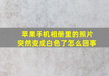 苹果手机相册里的照片突然变成白色了怎么回事