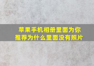 苹果手机相册里面为你推荐为什么里面没有照片