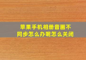 苹果手机相册音画不同步怎么办呢怎么关闭