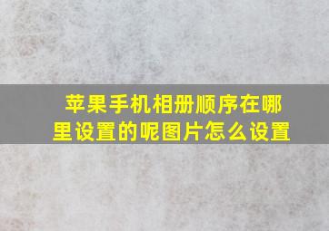 苹果手机相册顺序在哪里设置的呢图片怎么设置