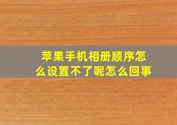 苹果手机相册顺序怎么设置不了呢怎么回事