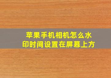 苹果手机相机怎么水印时间设置在屏幕上方