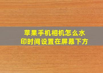 苹果手机相机怎么水印时间设置在屏幕下方