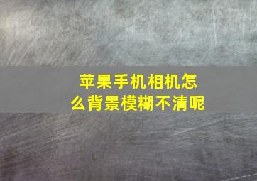 苹果手机相机怎么背景模糊不清呢