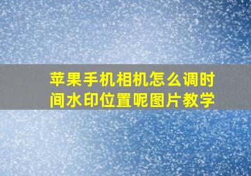 苹果手机相机怎么调时间水印位置呢图片教学