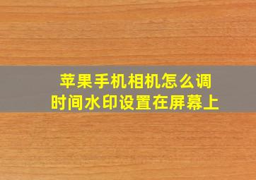 苹果手机相机怎么调时间水印设置在屏幕上