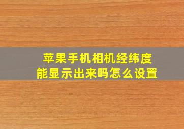 苹果手机相机经纬度能显示出来吗怎么设置