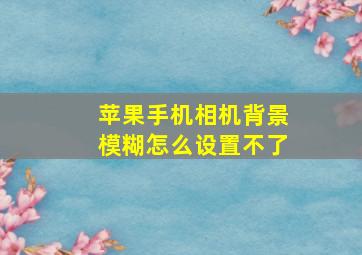 苹果手机相机背景模糊怎么设置不了