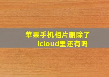 苹果手机相片删除了icloud里还有吗