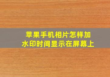 苹果手机相片怎样加水印时间显示在屏幕上