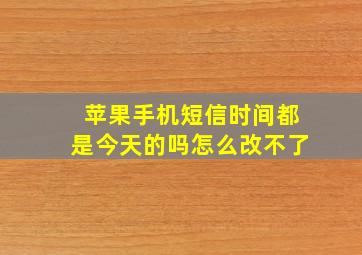 苹果手机短信时间都是今天的吗怎么改不了