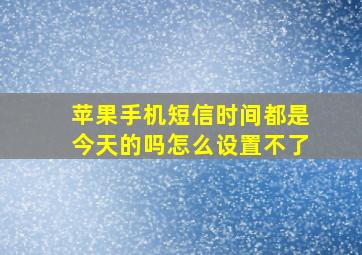 苹果手机短信时间都是今天的吗怎么设置不了