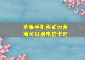 苹果手机移动运营商可以用电信卡吗