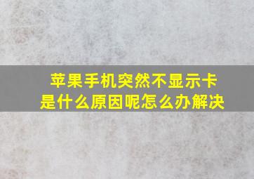 苹果手机突然不显示卡是什么原因呢怎么办解决