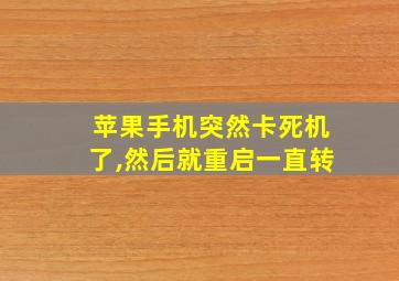 苹果手机突然卡死机了,然后就重启一直转