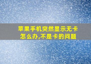 苹果手机突然显示无卡怎么办,不是卡的问题