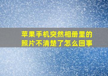 苹果手机突然相册里的照片不清楚了怎么回事