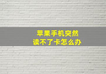 苹果手机突然读不了卡怎么办