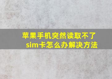 苹果手机突然读取不了sim卡怎么办解决方法