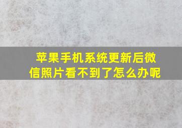 苹果手机系统更新后微信照片看不到了怎么办呢