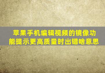 苹果手机编辑视频的镜像功能提示更高质量时出错啥意思