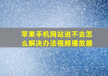 苹果手机网站进不去怎么解决办法视频播放器