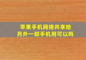 苹果手机网络共享给另外一部手机用可以吗