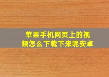 苹果手机网页上的视频怎么下载下来呢安卓