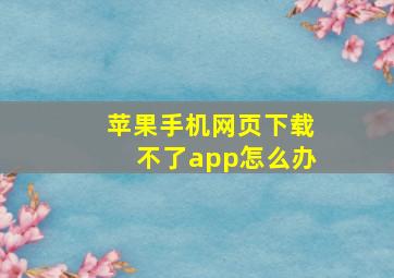 苹果手机网页下载不了app怎么办