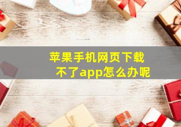 苹果手机网页下载不了app怎么办呢