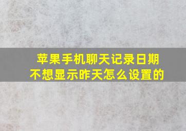 苹果手机聊天记录日期不想显示昨天怎么设置的