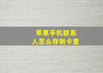 苹果手机联系人怎么存到卡里