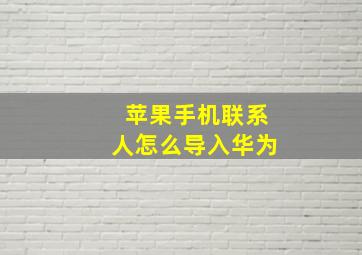 苹果手机联系人怎么导入华为