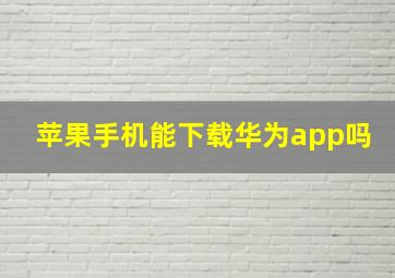 苹果手机能下载华为app吗