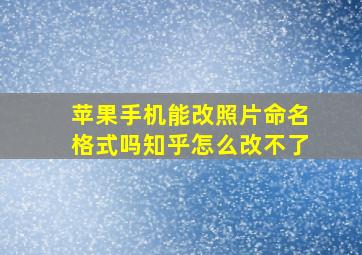 苹果手机能改照片命名格式吗知乎怎么改不了