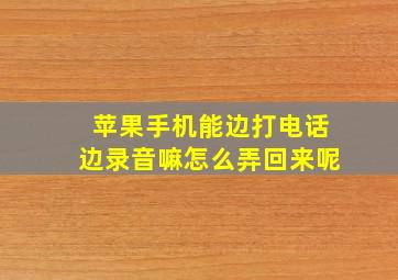 苹果手机能边打电话边录音嘛怎么弄回来呢