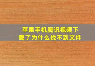 苹果手机腾讯视频下载了为什么找不到文件