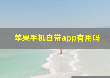 苹果手机自带app有用吗